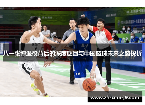 八一张博退役背后的深度谜团与中国篮球未来之路探析