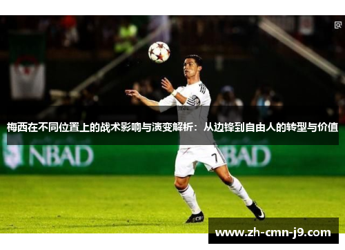 梅西在不同位置上的战术影响与演变解析：从边锋到自由人的转型与价值