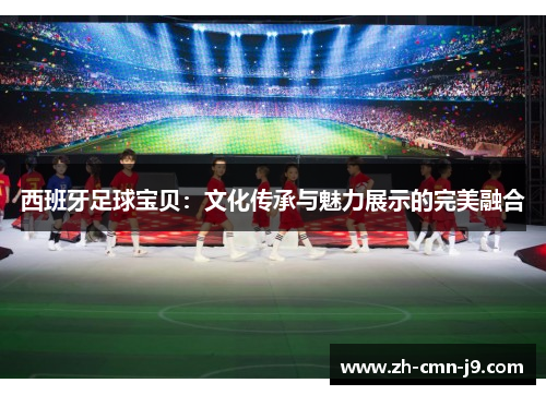 西班牙足球宝贝：文化传承与魅力展示的完美融合