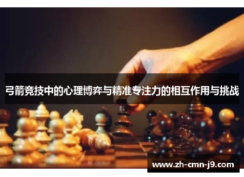 弓箭竞技中的心理博弈与精准专注力的相互作用与挑战 弓箭竞技中的心理博弈与精准专注力的相互作用与挑战