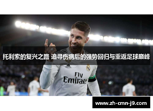 托利索的复兴之路 追寻伤病后的强势回归与重返足球巅峰 托利索的复兴之路 追寻伤病后的强势回归与重返足球巅峰