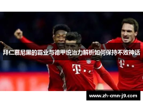 拜仁慕尼黑的霸业与德甲统治力解析如何保持不败神话 拜仁慕尼黑的霸业与德甲统治力解析如何保持不败神话