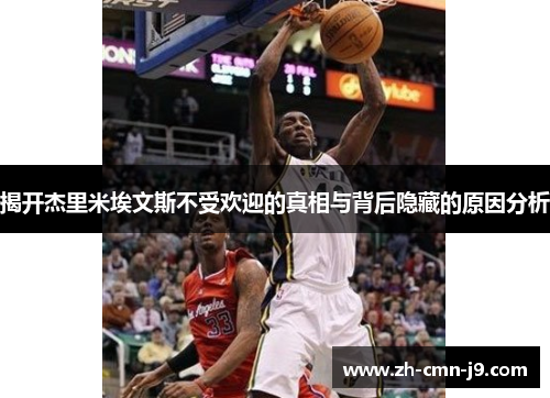 揭开杰里米埃文斯不受欢迎的真相与背后隐藏的原因分析 揭开杰里米埃文斯不受欢迎的真相与背后隐藏的原因分析