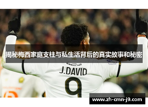 揭秘梅西家庭支柱与私生活背后的真实故事和秘密 揭秘梅西家庭支柱与私生活背后的真实故事和秘密