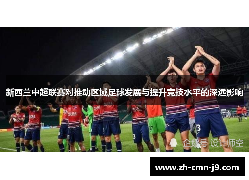 新西兰中超联赛对推动区域足球发展与提升竞技水平的深远影响