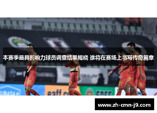 本赛季最具影响力球员调查结果揭晓 谁将在赛场上书写传奇篇章