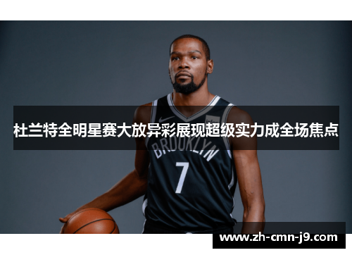 杜兰特全明星赛大放异彩展现超级实力成全场焦点