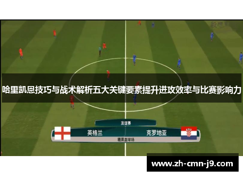 哈里凯恩技巧与战术解析五大关键要素提升进攻效率与比赛影响力