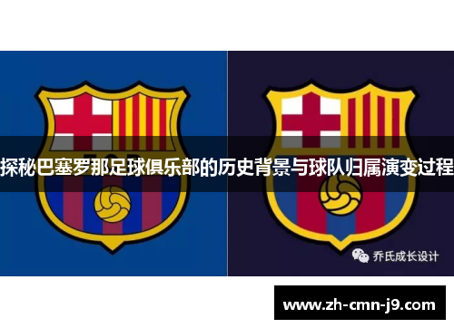 探秘巴塞罗那足球俱乐部的历史背景与球队归属演变过程
