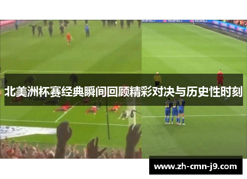 北美洲杯赛经典瞬间回顾精彩对决与历史性时刻