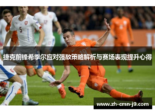 捷克前锋希季尔应对强敌策略解析与赛场表现提升心得