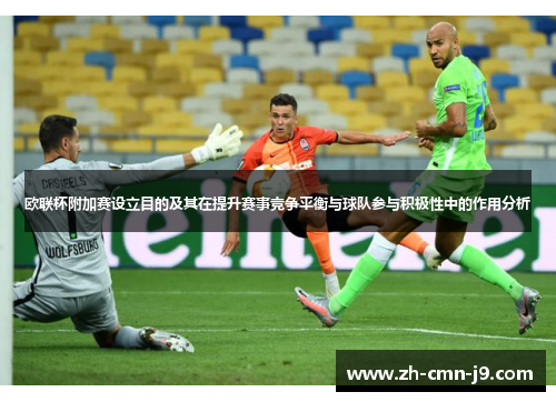 欧联杯附加赛设立目的及其在提升赛事竞争平衡与球队参与积极性中的作用分析 欧联杯附加赛设立目的及其在提升赛事竞争平衡与球队参与积极性中的作用分析
