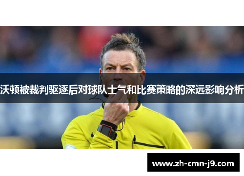 沃顿被裁判驱逐后对球队士气和比赛策略的深远影响分析 沃顿被裁判驱逐后对球队士气和比赛策略的深远影响分析