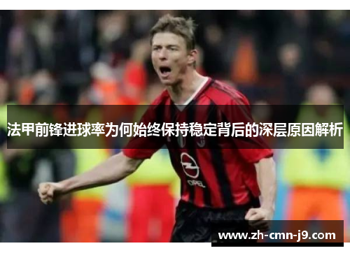 法甲前锋进球率为何始终保持稳定背后的深层原因解析