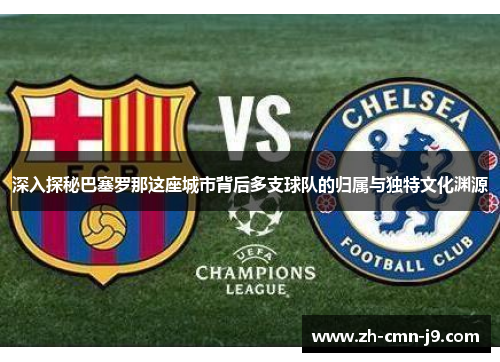 深入探秘巴塞罗那这座城市背后多支球队的归属与独特文化渊源