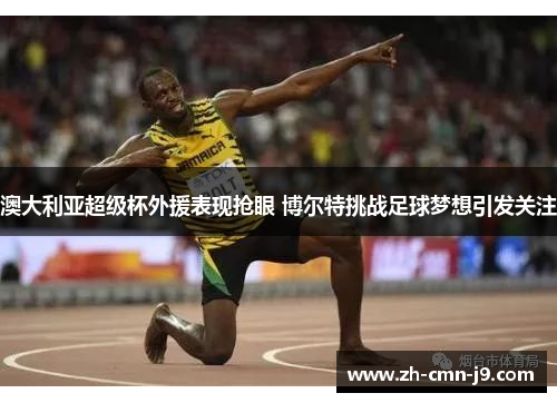 澳大利亚超级杯外援表现抢眼 博尔特挑战足球梦想引发关注