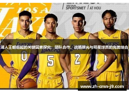 湖人王朝崛起的关键因素探究：团队合作、战略眼光与明星球员的完美结合