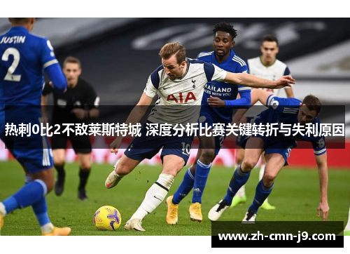 热刺0比2不敌莱斯特城 深度分析比赛关键转折与失利原因
