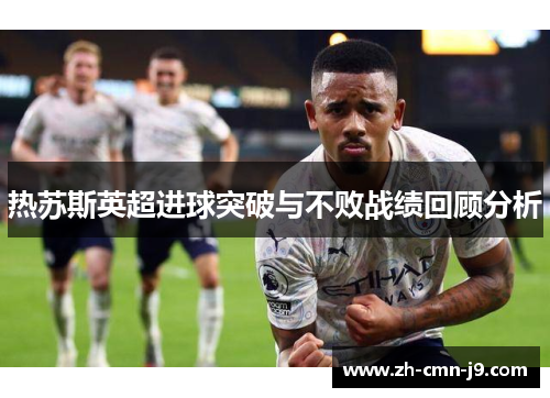 热苏斯英超进球突破与不败战绩回顾分析