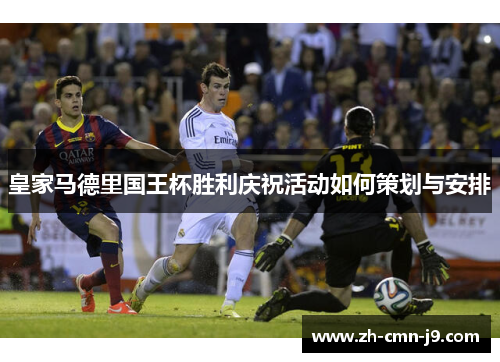 皇家马德里国王杯胜利庆祝活动如何策划与安排