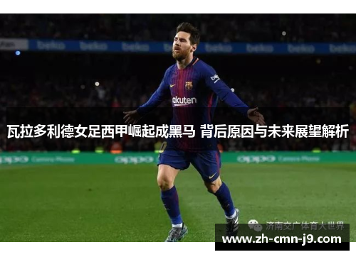 瓦拉多利德女足西甲崛起成黑马 背后原因与未来展望解析