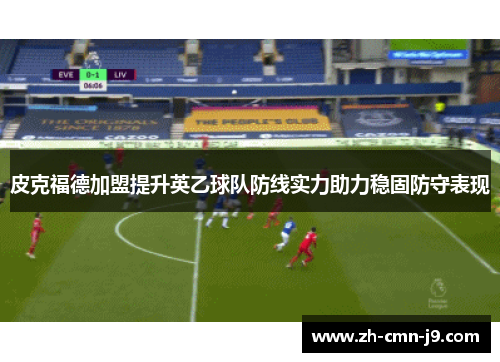 皮克福德加盟提升英乙球队防线实力助力稳固防守表现