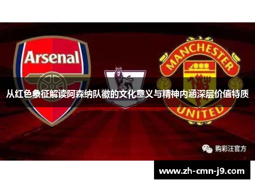 从红色象征解读阿森纳队徽的文化意义与精神内涵深层价值特质