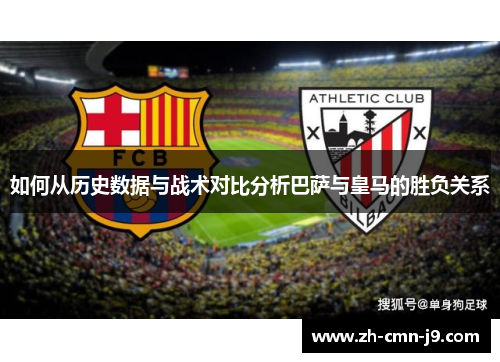 如何从历史数据与战术对比分析巴萨与皇马的胜负关系