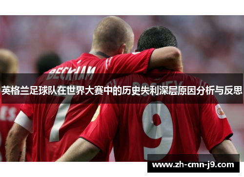 英格兰足球队在世界大赛中的历史失利深层原因分析与反思