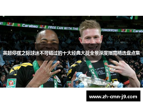 英超停摆之际球迷不可错过的十大经典大战全景深度指南精选盘点集