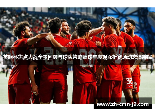 英联杯焦点大战全景回顾与球队策略及球星表现深析赛场动态追踪解