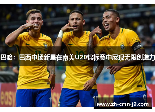 巴哈：巴西中场新星在南美U20锦标赛中展现无限创造力
