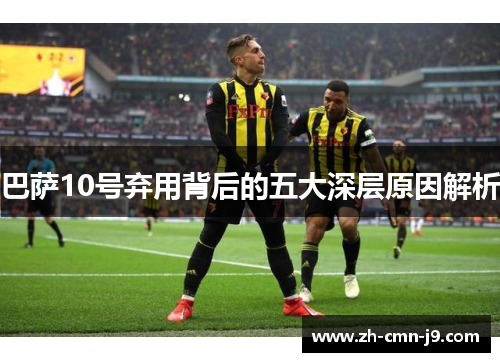 巴萨10号弃用背后的五大深层原因解析 巴萨10号弃用背后的五大深层原因解析