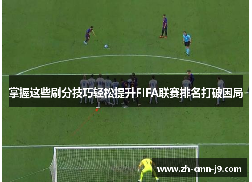 掌握这些刷分技巧轻松提升FIFA联赛排名打破困局