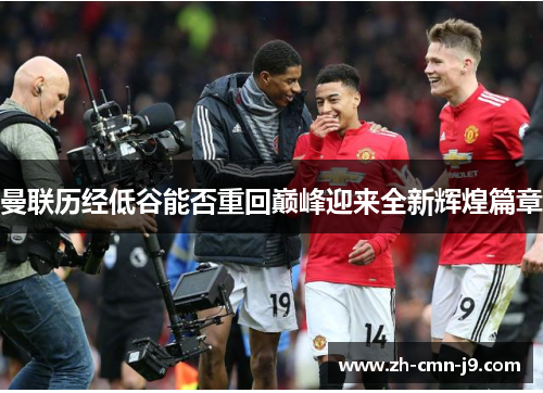 曼联历经低谷能否重回巅峰迎来全新辉煌篇章