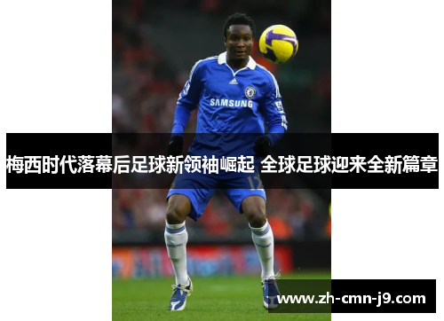 梅西时代落幕后足球新领袖崛起 全球足球迎来全新篇章