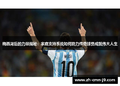 梅西背后的力量揭秘：家庭支持系统如何助力传奇球员成就伟大人生