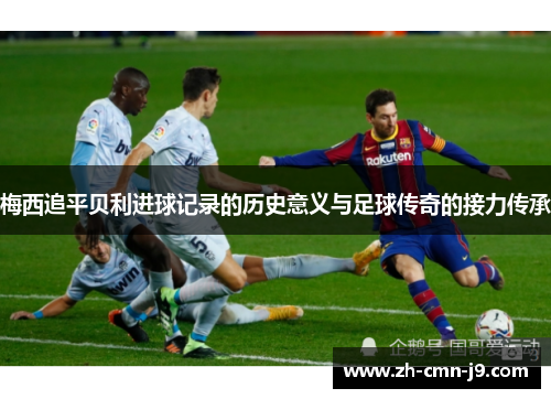 梅西追平贝利进球记录的历史意义与足球传奇的接力传承