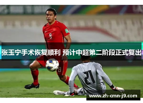 张玉宁手术恢复顺利 预计中超第二阶段正式复出