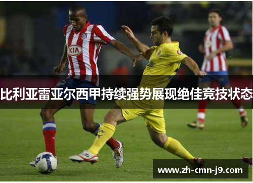 比利亚雷亚尔西甲持续强势展现绝佳竞技状态 比利亚雷亚尔西甲持续强势展现绝佳竞技状态