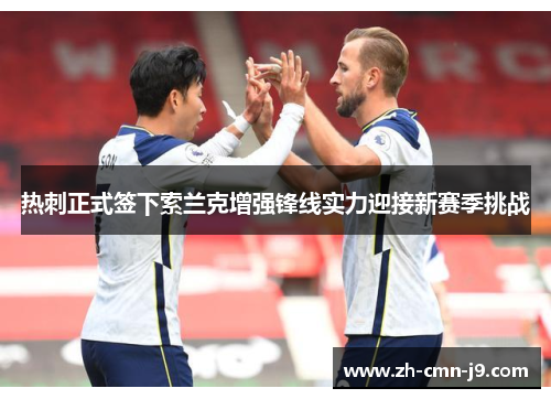 热刺正式签下索兰克增强锋线实力迎接新赛季挑战 热刺正式签下索兰克增强锋线实力迎接新赛季挑战