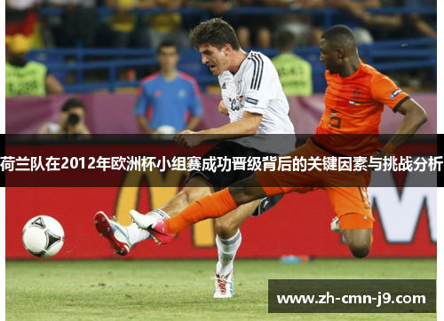荷兰队在2012年欧洲杯小组赛成功晋级背后的关键因素与挑战分析