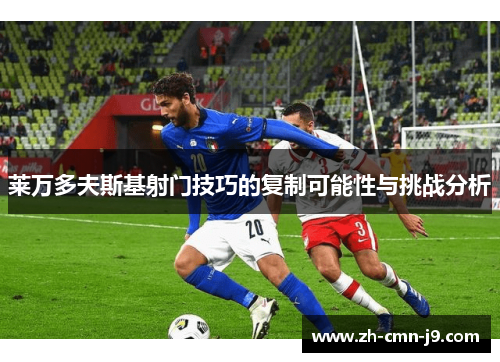 莱万多夫斯基射门技巧的复制可能性与挑战分析