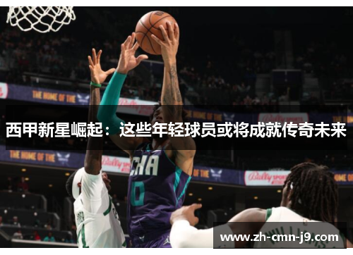 西甲新星崛起：这些年轻球员或将成就传奇未来