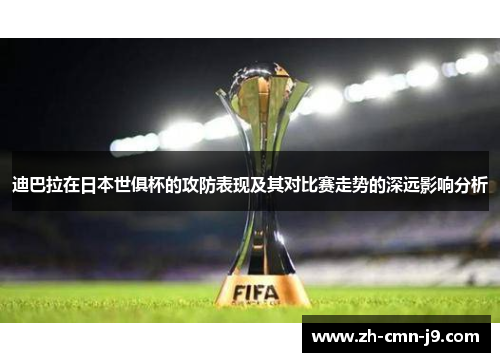 迪巴拉在日本世俱杯的攻防表现及其对比赛走势的深远影响分析