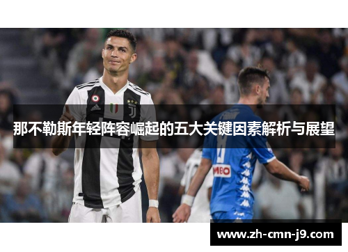 那不勒斯年轻阵容崛起的五大关键因素解析与展望 那不勒斯年轻阵容崛起的五大关键因素解析与展望