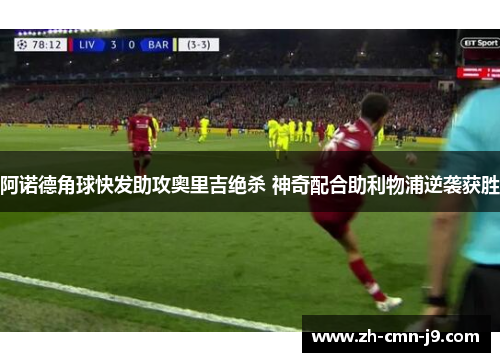 阿诺德角球快发助攻奥里吉绝杀 神奇配合助利物浦逆袭获胜 阿诺德角球快发助攻奥里吉绝杀 神奇配合助利物浦逆袭获胜