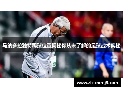 马纳多拉独特踢球位置揭秘你从未了解的足球战术奥秘 马纳多拉独特踢球位置揭秘你从未了解的足球战术奥秘