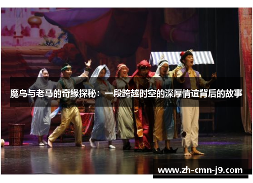 魔鸟与老马的奇缘探秘:一段跨越时空的深厚情谊背后的故事 魔鸟与老马的奇缘探秘:一段跨越时空的深厚情谊背后的故事
