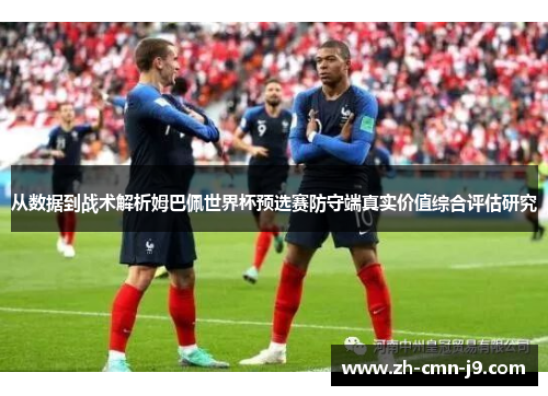 从数据到战术解析姆巴佩世界杯预选赛防守端真实价值综合评估研究